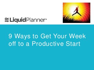 9 Ways to Get Your Week
off to a Productive Start
 