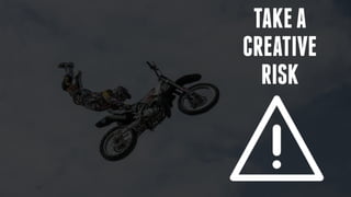 SLIDE 11
TAKEA
CREATIVE
RISK