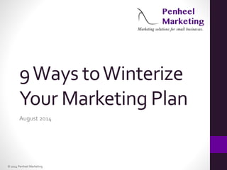 © 2014 Penheel Marketing
9Ways toWinterize
Your Marketing Plan
August 2014
 