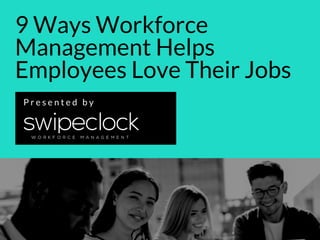 9 Ways Workforce
Management Helps
Employees Love Their Jobs
P r e s e n t e d b y
 