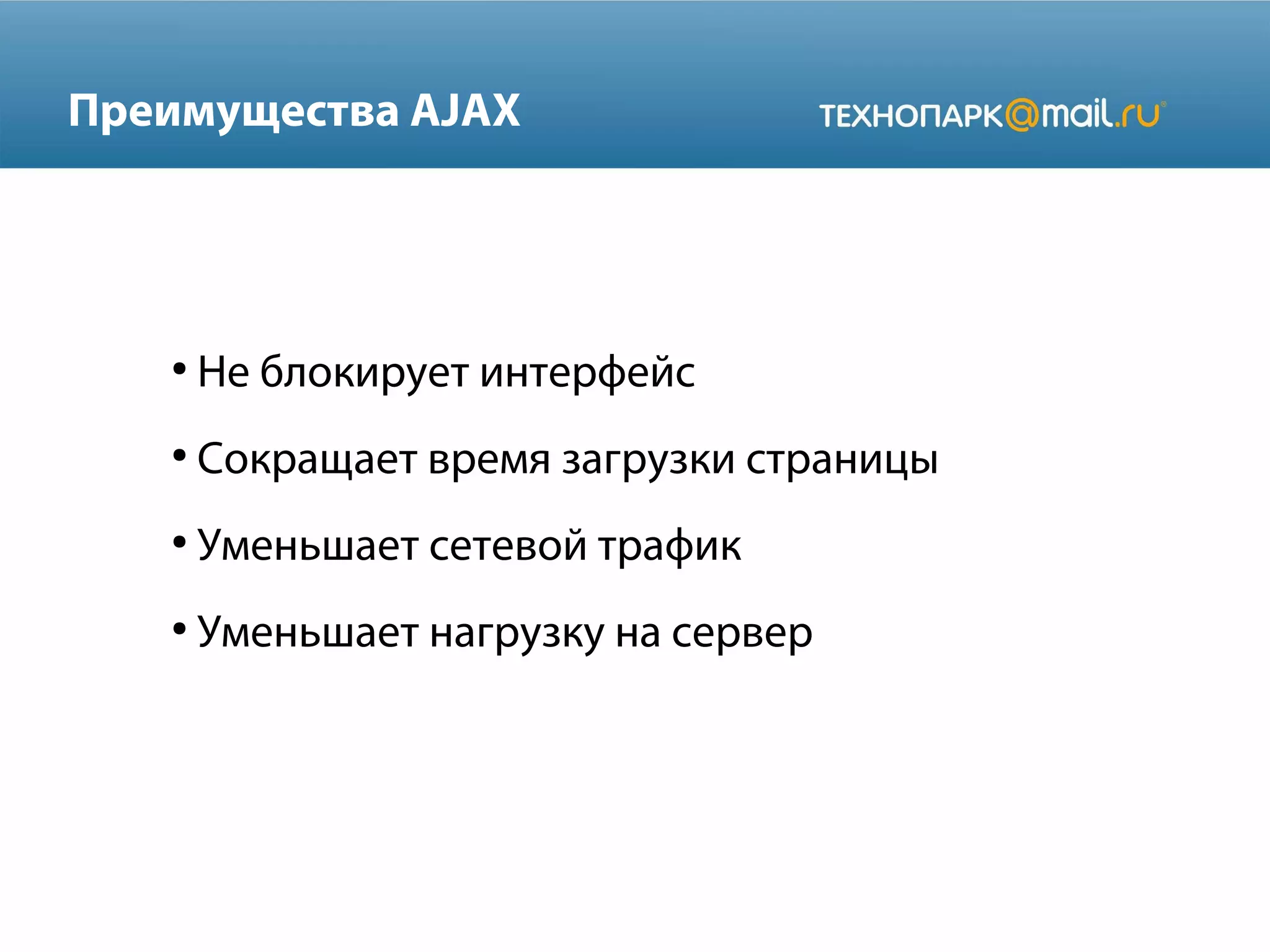 Преимущества AJAX
●
Не блокирует интерфейс
●
Сокращает время загрузки страницы
●
Уменьшает сетевой трафик
●
Уменьшает нагрузку на сервер
 