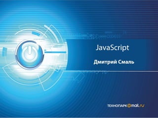 JavaScript
Дмитрий Смаль
 