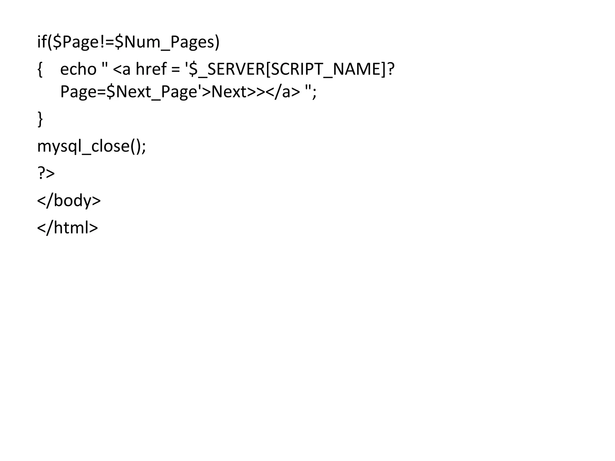 if($Page!=$Num_Pages) { echo " <a href = '$_SERVER[SCRIPT_NAME]? Page=$Next_Page'>Next>></a> "; } mysql_close(); ?> </body> </html> 
