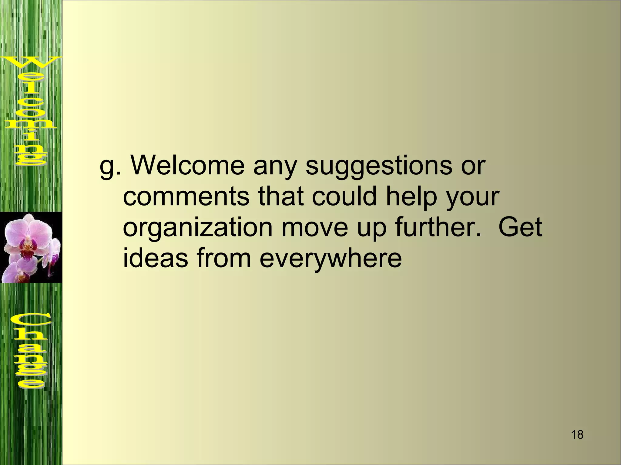 g. Welcome any suggestions or comments that could help your organization move up further.  Get ideas from everywhere Welcoming  Change 