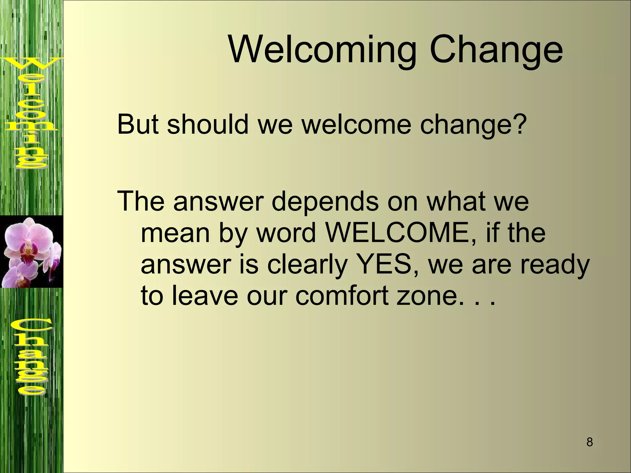 But should we welcome change?  The answer depends on what we mean by word WELCOME, if the answer is clearly YES, we are ready to leave our comfort zone. . . Welcoming Change Welcoming  Change 