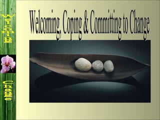 Welcoming, Coping & Committing to Change Welcoming  Change 