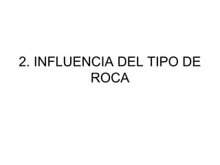 2. INFLUENCIA DEL TIPO DE
ROCA
 