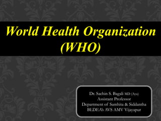 World Health Organization
(WHO)
Dr. Sachin S. Bagali MD (Ayu)
Assistant Professor
Department of Samhita & Siddantha
BLDEA’s AVS AMV Vijayapur
 