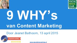 9 WHY’s
van Content Marketing
Door Jeanet Bathoorn, 13 april 2015
www.reputatiecoaching.nl
 