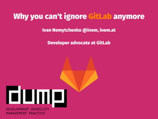 Why you can't ignore GitLab anymore
Ivan Nemytchenko @inem, inem.at
Developer advocate at GitLab
 