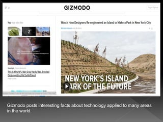 Gizmodo posts interesting facts about technology applied to many areas
in the world.
 