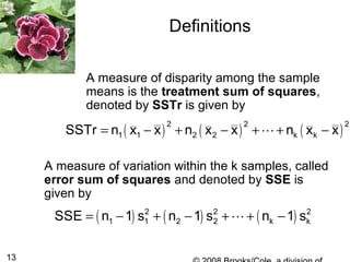 13
Definitions
( ) ( ) ( )
2 2 2
1 1 2 2 k kSSTr n x x n x x n x x= − + − + + −L
A measure of disparity among the sample
means is the treatment sum of squares,
denoted by SSTr is given by
A measure of variation within the k samples, called
error sum of squares and denoted by SSE is
given by
( ) ( ) ( )2 2 2
1 1 2 2 k kSSE n 1 s n 1 s n 1 s= − + − + + −L
 