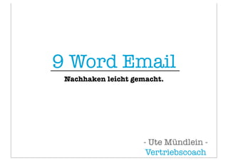 9 Word Email
Nachhaken leicht gemacht.

- Ute Mündlein Vertriebscoach

 