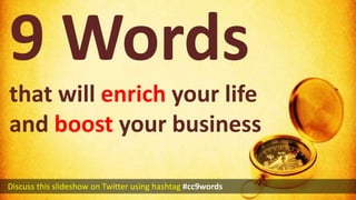 9 Words that will enrich your life and boost your business   Discuss this slideshow on Twitter using hashtag#cc9words 