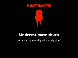 Underestimate churn
(by mixing up monthly with yearly plans)
8
worst practice
 