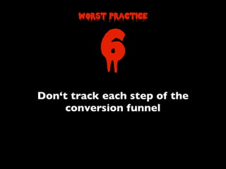 Don‘t track each step of the
conversion funnel
worst practice
6
 