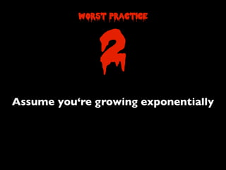 Assume you‘re growing exponentially
2
worst practice
 