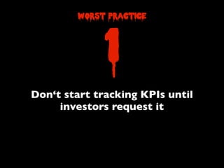 Don‘t start tracking KPIs until
investors request it
1
worst practice
 