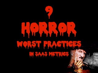 9
HORROR
worst practices
in SaaS Metrics
 