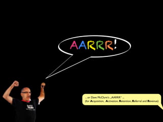 AARRR!
... or Dave McClure‘s „AARRR“ ...
(for Acquisition, Activation, Retention, Referral and Revenue)
 