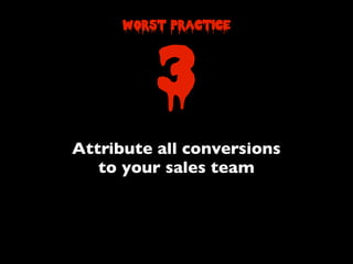 Attribute all conversions
to your sales team
3
worst practice
 