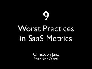 9
Worst Practices
in SaaS Metrics
Christoph Janz
Point Nine Capital
 