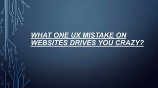 WHAT ONE UX MISTAKE ON
WEBSITES DRIVES YOU CRAZY?
 