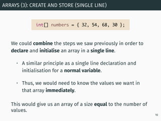 We could combine the steps we saw previously in order to
declare and initialise an array in a single line.
• A similar pri...