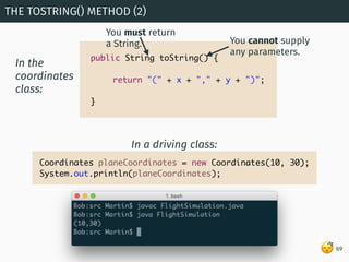 😴
THE TOSTRING() METHOD (2)
69
public String toString() {
return "(" + x + "," + y + ")";
}
In the
coordinates
class:
Coor...