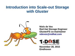 Introduction into Scale-out Storage
with Gluster
Niels de Vos
Red Hat Storage Engineer
GlusterFS co-maintainer
ndevos@redhat.com
November 28, 2015
Eindhoven
 
