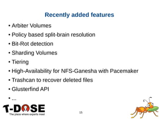 15
● Arbiter Volumes
● Policy based split-brain resolution
● Bit-Rot detection
● Sharding Volumes
● Tiering
● High-Availability for NFS-Ganesha with Pacemaker
● Trashcan to recover deleted files
● Glusterfind API
● ...
Recently added features
 