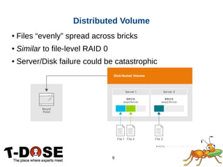 9
● Files “evenly” spread across bricks
● Similar to file-level RAID 0
● Server/Disk failure could be catastrophic
Distributed Volume
 