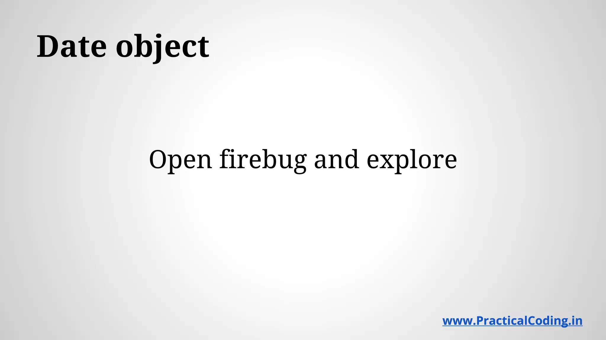 Date object Open firebug and explore www.PracticalCoding.inwww.PracticalCoding.in 