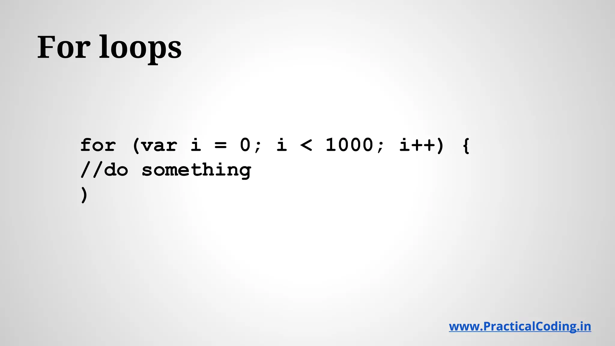 For loops for (var i = 0; i < 1000; i++) { //do something ) www.PracticalCoding.inwww.PracticalCoding.in 