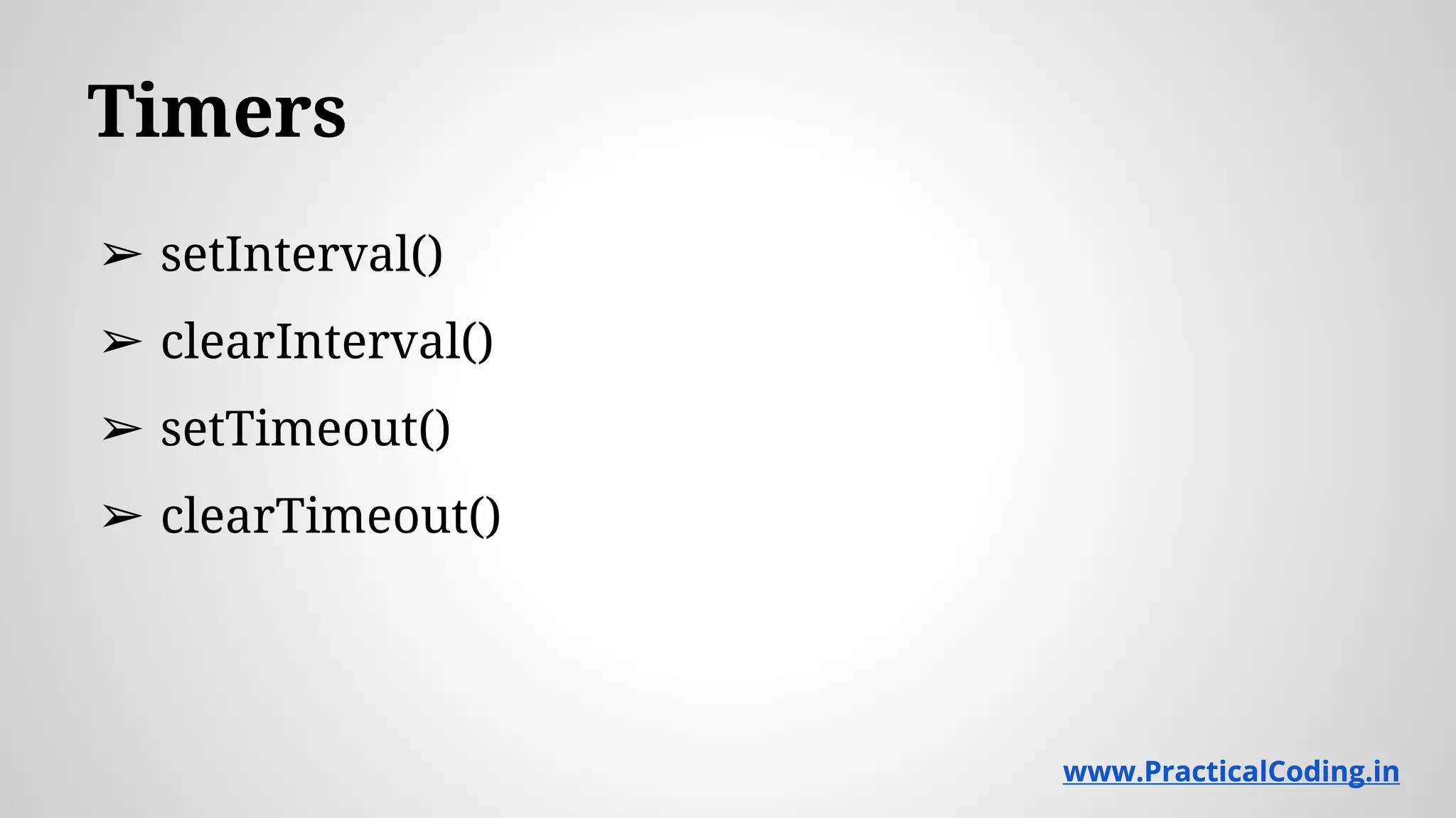 Timers ➢ setInterval() ➢ clearInterval() ➢ setTimeout() ➢ clearTimeout() www.PracticalCoding.inwww.PracticalCoding.in 