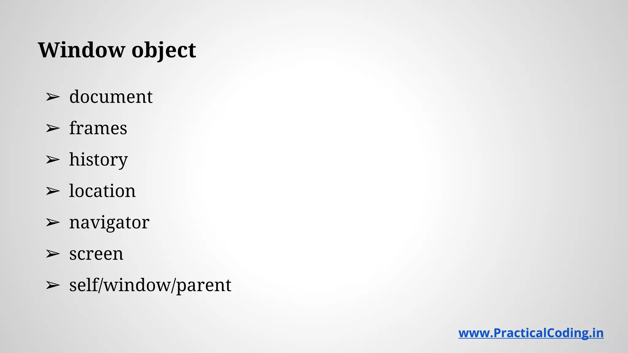 Window object ➢ document ➢ frames ➢ history ➢ location ➢ navigator ➢ screen ➢ self/window/parent www.PracticalCoding.inwww.PracticalCoding.in 