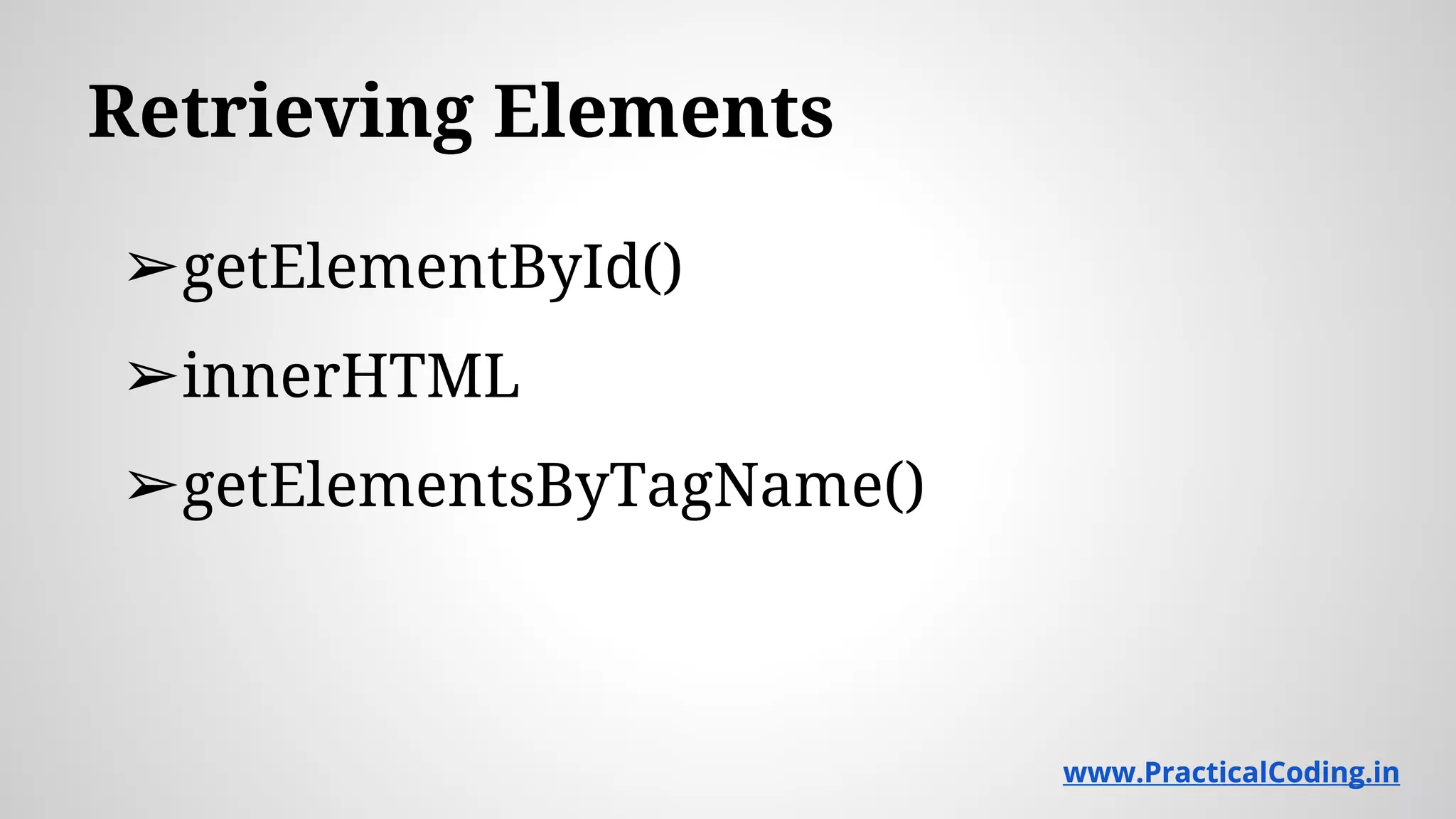 Retrieving Elements ➢getElementById() ➢innerHTML ➢getElementsByTagName() www.PracticalCoding.inwww.PracticalCoding.in 