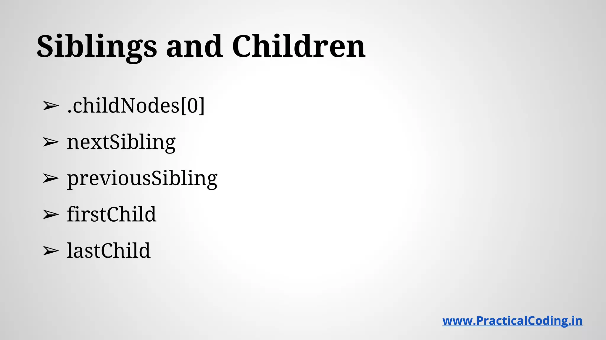 Siblings and Children ➢ .childNodes[0] ➢ nextSibling ➢ previousSibling ➢ firstChild ➢ lastChild www.PracticalCoding.inwww.PracticalCoding.in 