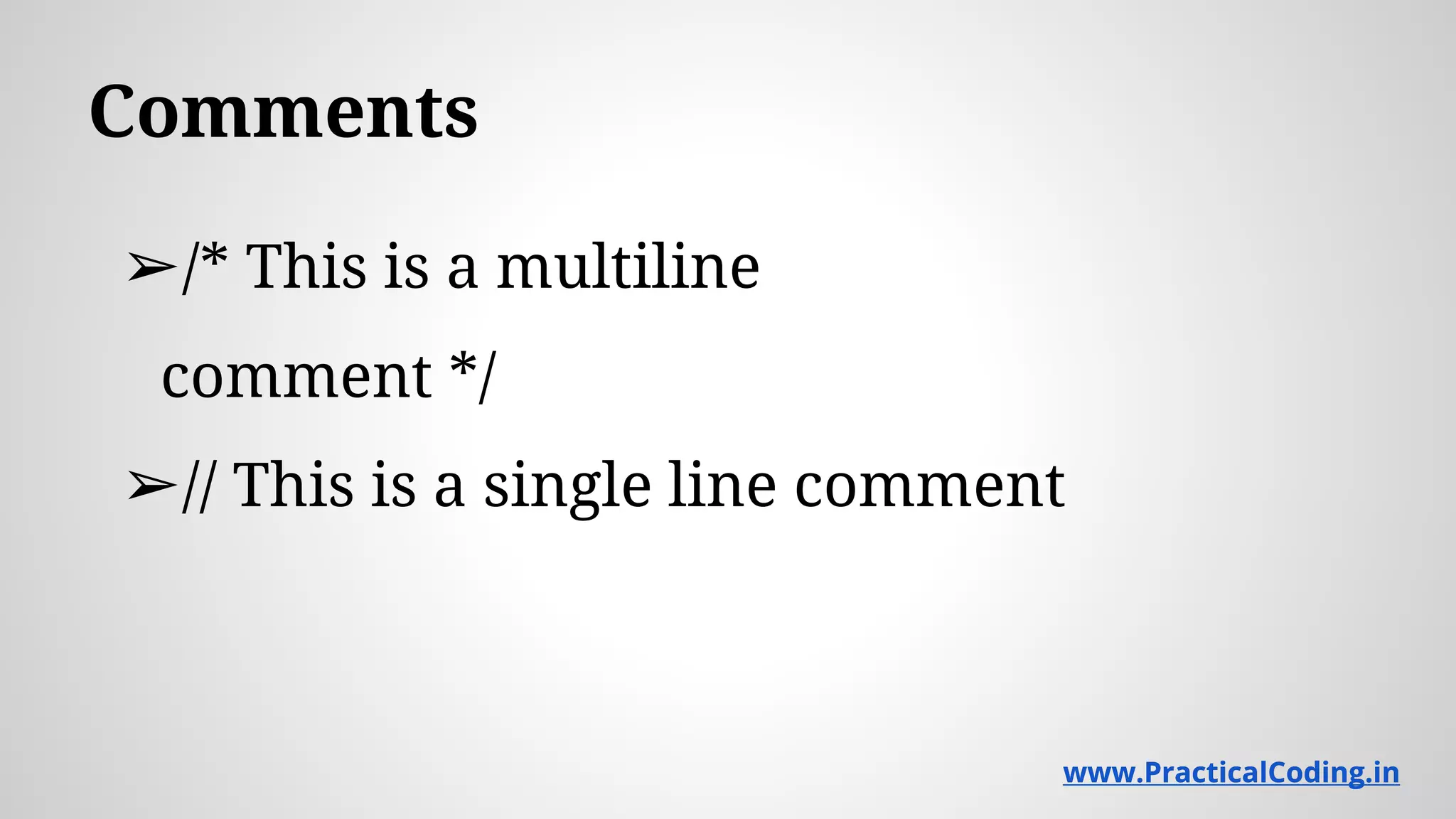 Comments ➢/* This is a multiline comment */ ➢// This is a single line comment www.PracticalCoding.inwww.PracticalCoding.in 