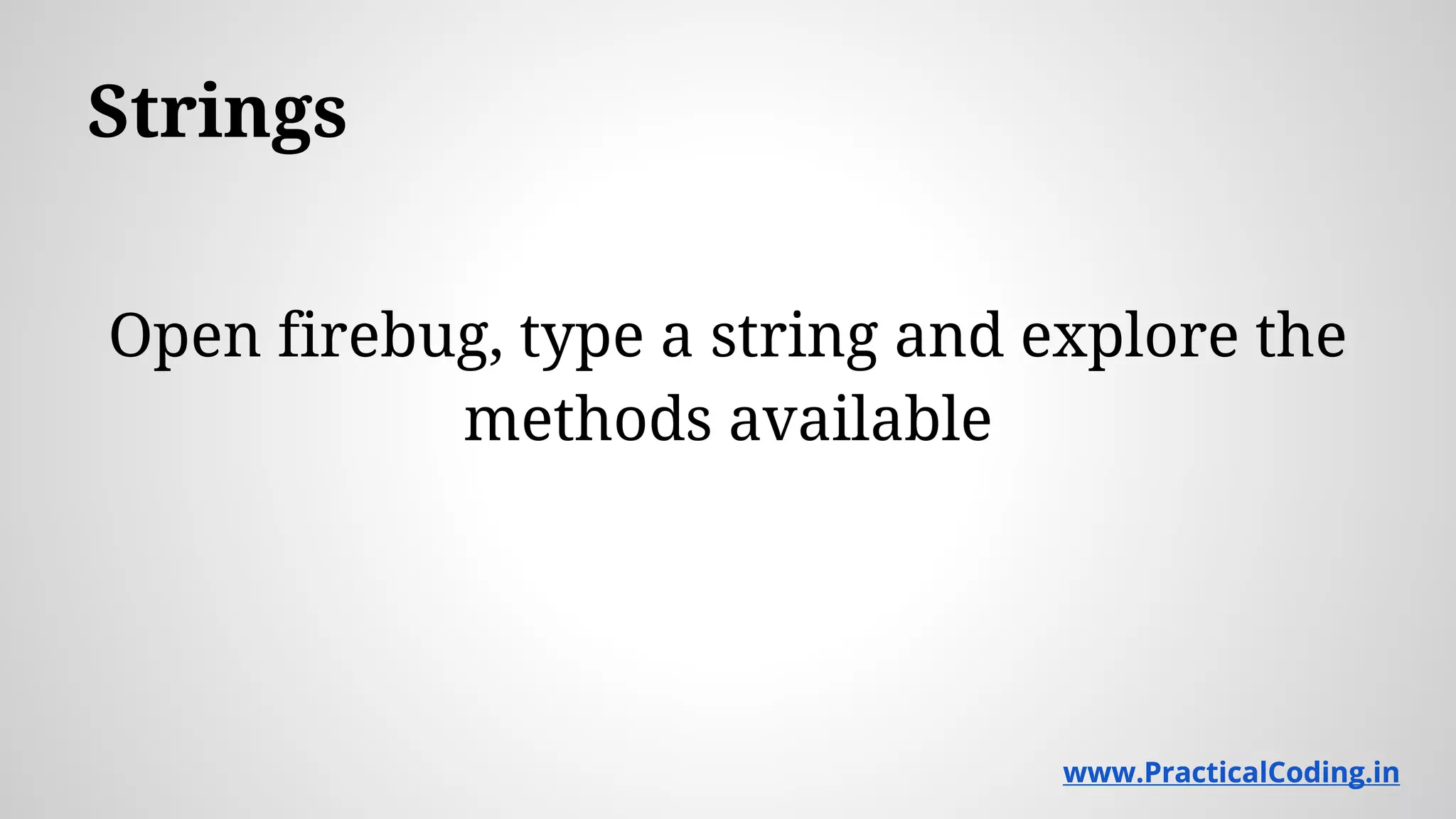 Strings Open firebug, type a string and explore the methods available www.PracticalCoding.inwww.PracticalCoding.in 