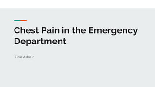 Chest Pain in the Emergency
Department
Firas Ashour
 