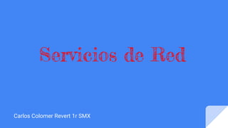 Servicios de Red
Carlos Colomer Revert 1r SMX
 