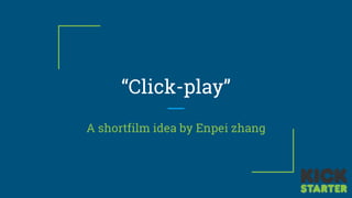 “Click-play”
A shortfilm idea by Enpei zhang
 