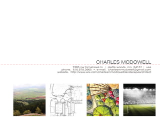 CHARLES MCDOWELL
          7305 nw tomahawk ln • platte woods, mo 64151 • usa
  phone. 816.878.3965 • e-mail. charlesmmcdowell@gmail.com
website. http://www.wix.com/charlesmmcdowell/landscapearchitect
 