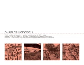 CHARLES MCDOWELL
7305 nw tomahawk ln • platte woods, mo 64151 • usa
phone. 816.878.3965 • e-mail. charlesmmcdowell@gmail.com
website. http://www.wix.com/charlesmmcdowell/landscapearchitect
 
