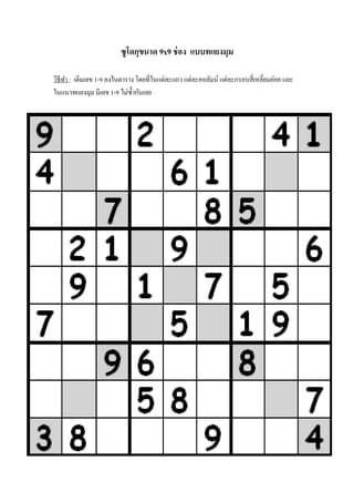 ซู โดกุขนาด 9x9 ช่ อง แบบทแยงมุม
วิธีทา : เติมเลข 1-9 ลงในตาราง โดยที่ในแต่ละแถว แต่ละคอลัมน์ แต่ละกรอบสี่เหลี่ยมย่อย และ
ในแนวทแยงมุม มีเลข 1-9 ไม่ซ้ ากันเลย

 