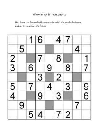 ซู โดกุขนาด 9x9 ช่ อง แบบ Asterisk
วิธีทา: เติมเลข 1-9 ลงในตาราง โดยที่ในแต่ละแถว แต่ละคอลัมน์ แต่ละกรอบสี่เหลี่ยมย่อย และ
ช่องที่แรเงาอีก 9 ช่อง มีเลข 1-9 ไม่ซ้ ากันเลย

 