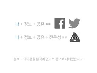 나 + 정보 + 공유 ==
나 + 정보 + 공유 + 전문성 ==
블로그 아이콘을 본적이 없어서 똥으로 대체했습니다.
 