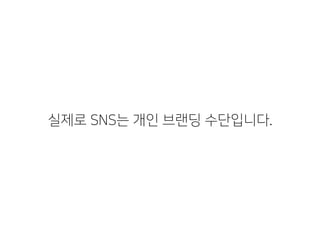 실제로 SNS는 개인 브랜딩 수단입니다.
 