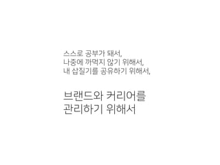 스스로 공부가 돼서,
나중에 까먹지 않기 위해서,
내 삽질기를 공유하기 위해서,
브랜드와 커리어를
관리하기 위해서
 